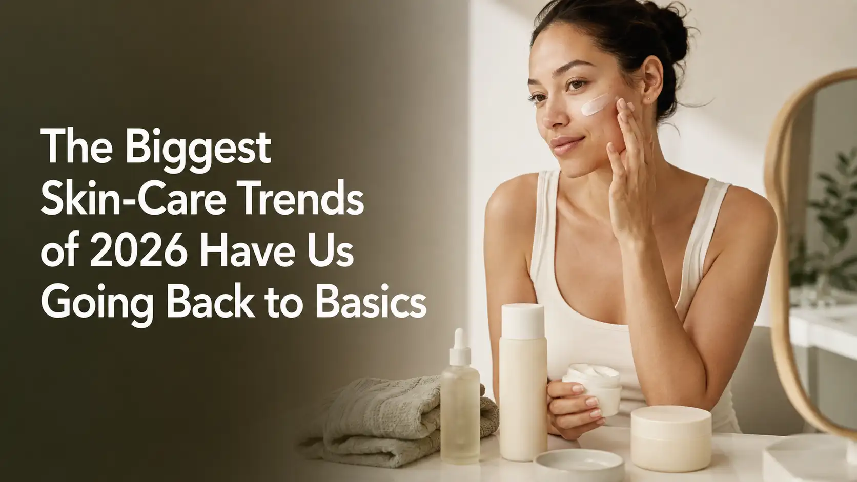 The Biggest Skin-Care Trends of 2026 Have Us Going Back to Basics